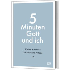 5 Minuten Gott und ich - kleine Auszeiten für hektische Alltage