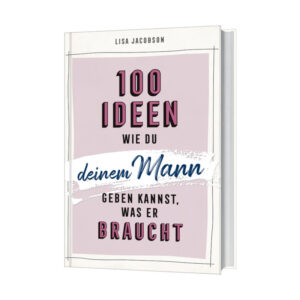 100 Ideen, wie du deinem Mann geben kannst, was er braucht - Lisa Jacobson