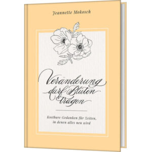 Veränderung darf Blüten tragen - Jeannette Mokosch